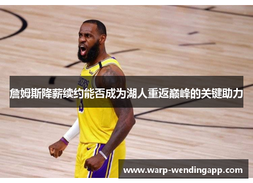 詹姆斯降薪续约能否成为湖人重返巅峰的关键助力