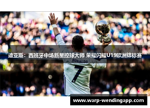 迪亚斯：西班牙中场新星控球大师 荣耀闪耀U19欧洲锦标赛