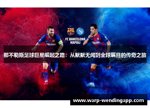 那不勒斯足球巨星崛起之路：从默默无闻到全球瞩目的传奇之旅