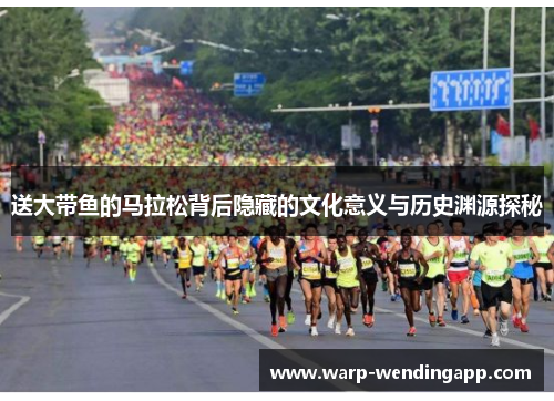 送大带鱼的马拉松背后隐藏的文化意义与历史渊源探秘 送大带鱼的马拉松背后隐藏的文化意义与历史渊源探秘