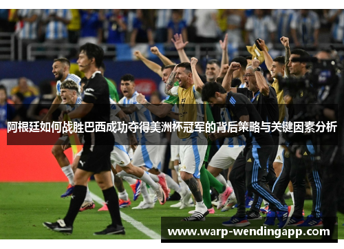 阿根廷如何战胜巴西成功夺得美洲杯冠军的背后策略与关键因素分析