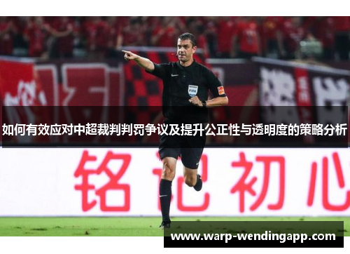 如何有效应对中超裁判判罚争议及提升公正性与透明度的策略分析