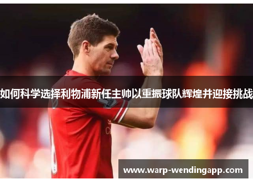 如何科学选择利物浦新任主帅以重振球队辉煌并迎接挑战