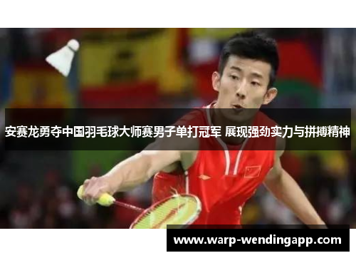 安赛龙勇夺中国羽毛球大师赛男子单打冠军 展现强劲实力与拼搏精神