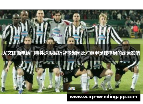 尤文图斯电话门事件深度解析背景起因及对意甲足球格局的深远影响