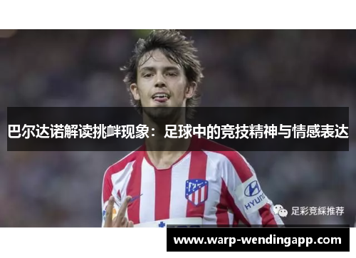 巴尔达诺解读挑衅现象：足球中的竞技精神与情感表达