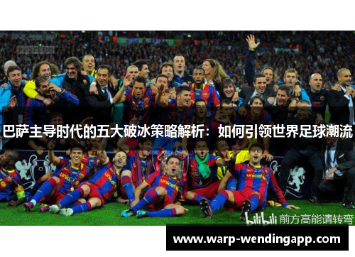 巴萨主导时代的五大破冰策略解析：如何引领世界足球潮流