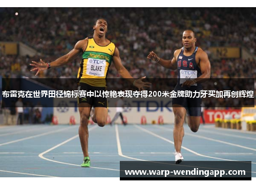 布雷克在世界田径锦标赛中以惊艳表现夺得200米金牌助力牙买加再创辉煌