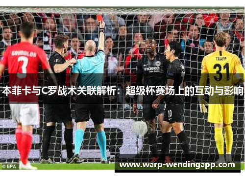 本菲卡与C罗战术关联解析：超级杯赛场上的互动与影响