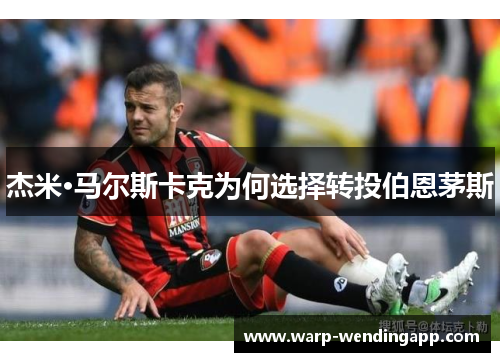 杰米·马尔斯卡克为何选择转投伯恩茅斯