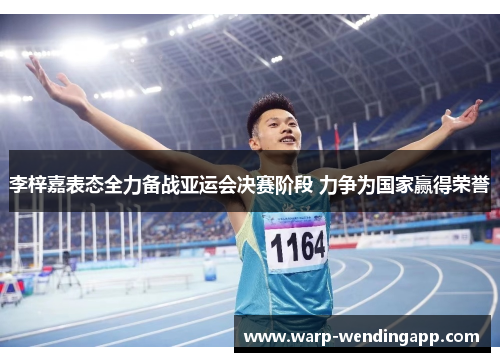 李梓嘉表态全力备战亚运会决赛阶段 力争为国家赢得荣誉