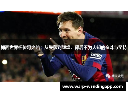 梅西世界杯传奇之路：从失落到辉煌，背后不为人知的奋斗与坚持