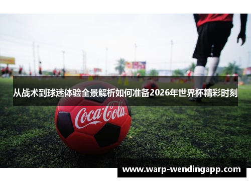从战术到球迷体验全景解析如何准备2026年世界杯精彩时刻