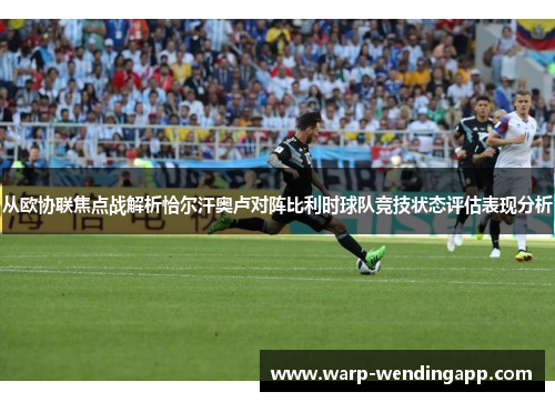 从欧协联焦点战解析恰尔汗奥卢对阵比利时球队竞技状态评估表现分析