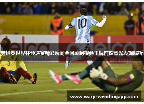 劳塔罗世界杯预选赛精彩瞬间全回顾阿根廷王牌前锋高光表现解析