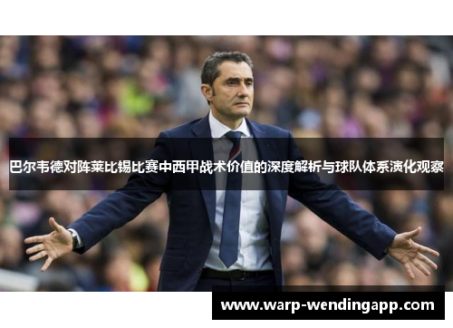 巴尔韦德对阵莱比锡比赛中西甲战术价值的深度解析与球队体系演化观察
