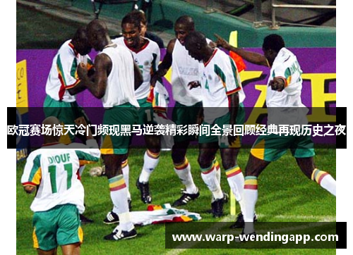 欧冠赛场惊天冷门频现黑马逆袭精彩瞬间全景回顾经典再现历史之夜