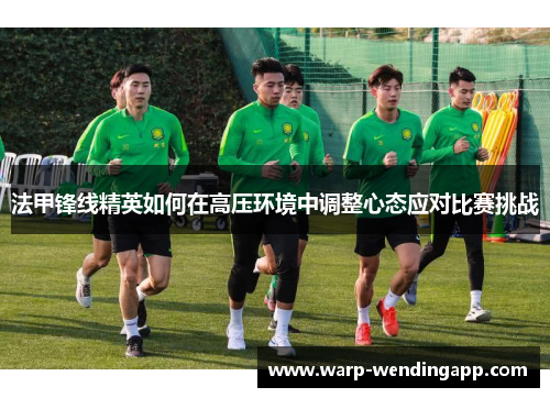 法甲锋线精英如何在高压环境中调整心态应对比赛挑战 法甲锋线精英如何在高压环境中调整心态应对比赛挑战