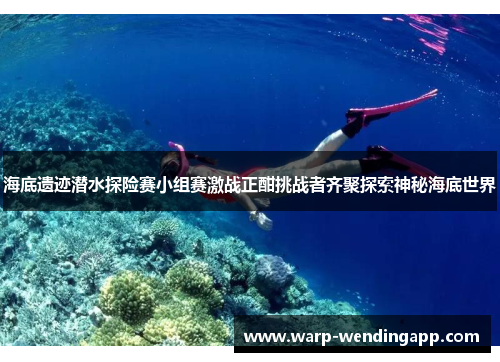 海底遗迹潜水探险赛小组赛激战正酣挑战者齐聚探索神秘海底世界