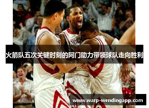火箭队五次关键时刻的阿门助力带领球队走向胜利
