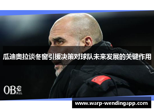 瓜迪奥拉谈冬窗引援决策对球队未来发展的关键作用