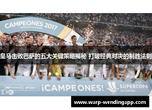 皇马击败巴萨的五大关键策略揭秘 打破经典对决的制胜法则