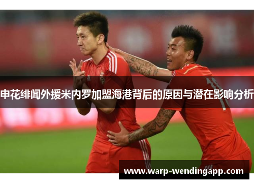 申花绯闻外援米内罗加盟海港背后的原因与潜在影响分析