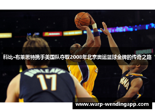 科比·布莱恩特携手美国队夺取2008年北京奥运篮球金牌的传奇之路 科比·布莱恩特携手美国队夺取2008年北京奥运篮球金牌的传奇之路