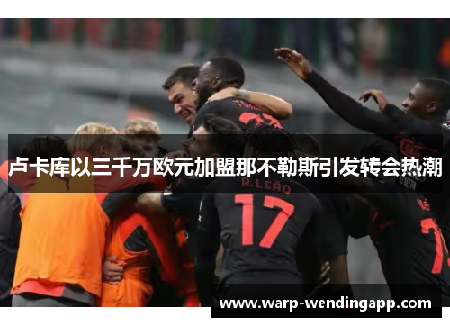 卢卡库以三千万欧元加盟那不勒斯引发转会热潮