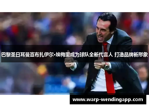 巴黎圣日耳曼宣布扎伊尔·埃梅里成为球队全新代言人 打造品牌新形象 巴黎圣日耳曼宣布扎伊尔·埃梅里成为球队全新代言人 打造品牌新形象