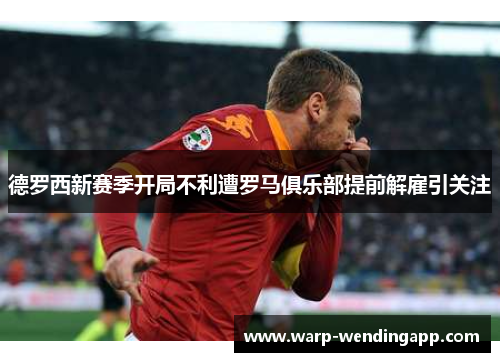 德罗西新赛季开局不利遭罗马俱乐部提前解雇引关注