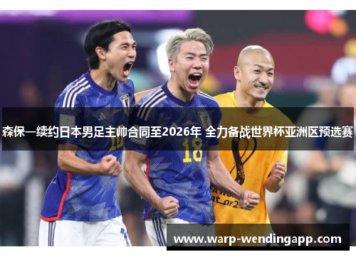 森保一续约日本男足主帅合同至2026年 全力备战世界杯亚洲区预选赛 森保一续约日本男足主帅合同至2026年 全力备战世界杯亚洲区预选赛