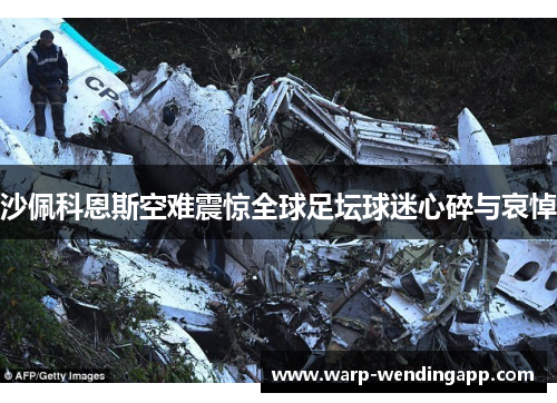 沙佩科恩斯空难震惊全球足坛球迷心碎与哀悼 沙佩科恩斯空难震惊全球足坛球迷心碎与哀悼
