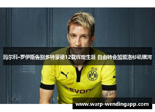 玛尔科·罗伊斯告别多特蒙德12载辉煌生涯 自由转会加盟洛杉矶银河