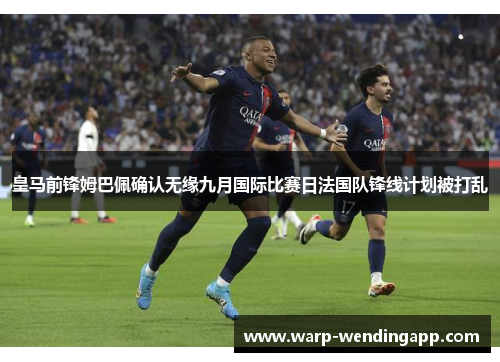 皇马前锋姆巴佩确认无缘九月国际比赛日法国队锋线计划被打乱