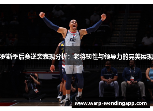 罗斯季后赛逆袭表现分析:老将韧性与领导力的完美展现 罗斯季后赛逆袭表现分析:老将韧性与领导力的完美展现