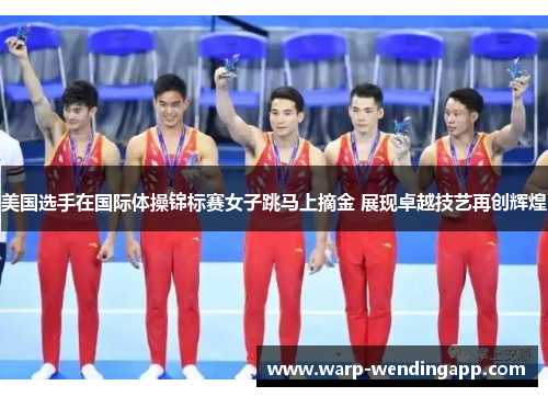 美国选手在国际体操锦标赛女子跳马上摘金 展现卓越技艺再创辉煌