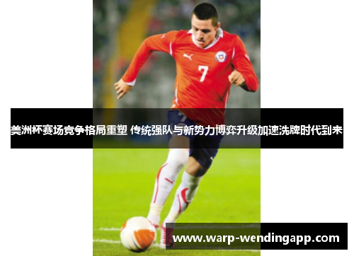 美洲杯赛场竞争格局重塑 传统强队与新势力博弈升级加速洗牌时代到来 美洲杯赛场竞争格局重塑 传统强队与新势力博弈升级加速洗牌时代到来
