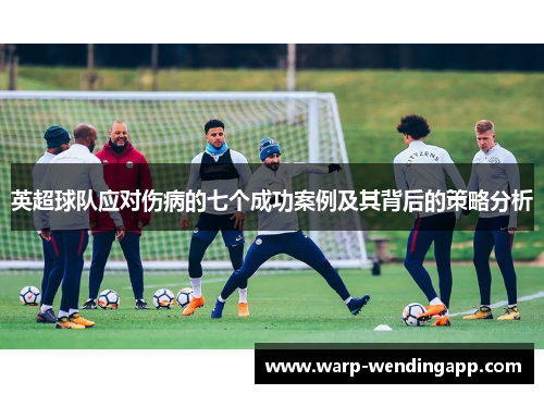 英超球队应对伤病的七个成功案例及其背后的策略分析