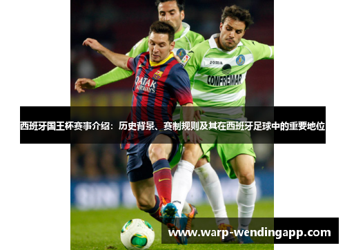 西班牙国王杯赛事介绍：历史背景、赛制规则及其在西班牙足球中的重要地位