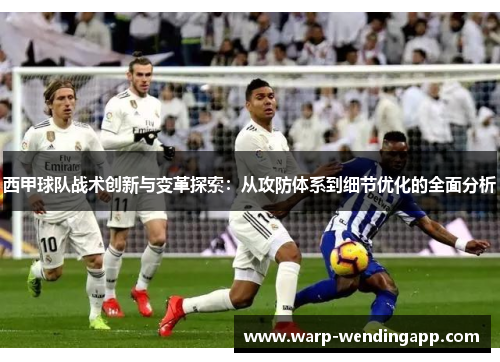 西甲球队战术创新与变革探索：从攻防体系到细节优化的全面分析
