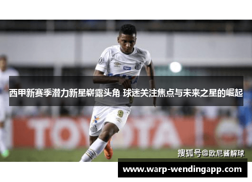 西甲新赛季潜力新星崭露头角 球迷关注焦点与未来之星的崛起