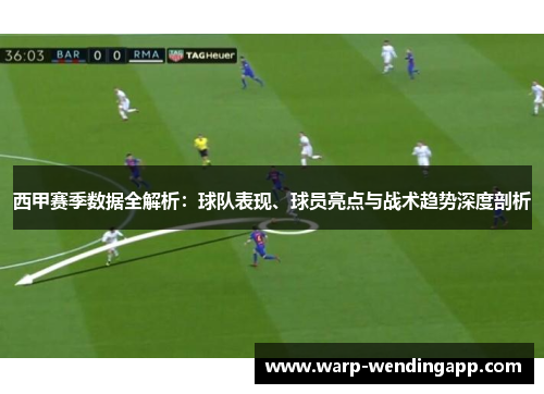 西甲赛季数据全解析：球队表现、球员亮点与战术趋势深度剖析