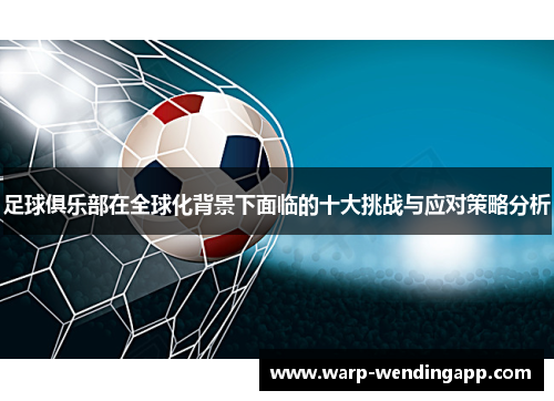 足球俱乐部在全球化背景下面临的十大挑战与应对策略分析