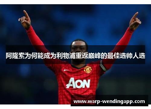阿隆索为何能成为利物浦重返巅峰的最佳选帅人选