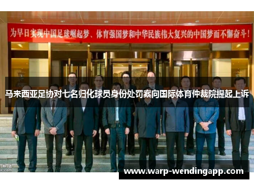 马来西亚足协对七名归化球员身份处罚案向国际体育仲裁院提起上诉 马来西亚足协对七名归化球员身份处罚案向国际体育仲裁院提起上诉