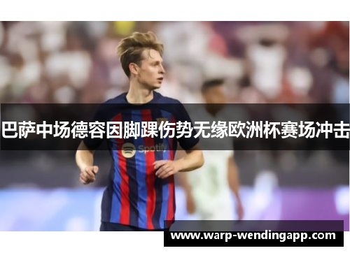 巴萨中场德容因脚踝伤势无缘欧洲杯赛场冲击