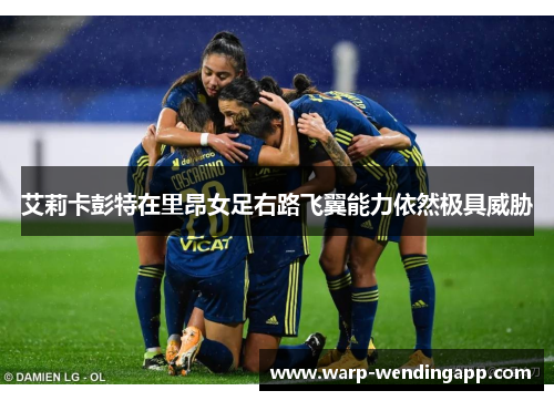 艾莉卡彭特在里昂女足右路飞翼能力依然极具威胁 艾莉卡彭特在里昂女足右路飞翼能力依然极具威胁