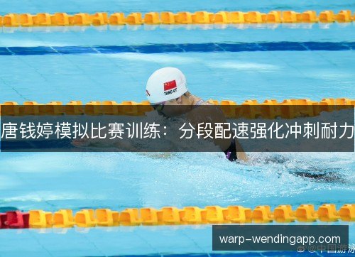 唐钱婷模拟比赛训练：分段配速强化冲刺耐力